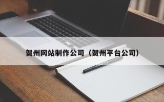 潜江贺州网站制作公司（贺州平台公司）